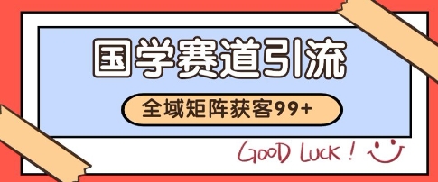国学赛道精准拓客，自热矩阵日引99+ 获客SOP【揭秘】-网赚项目平台