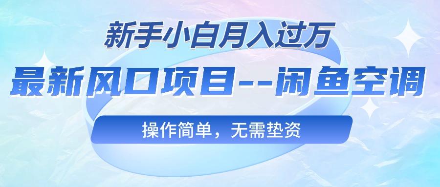 最新风口项目—闲鱼空调，新手小白月入过万，操作简单，无需垫资-网赚项目平台
