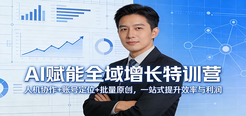 AI赋能全域增长特训营：人机协作+账号定位+批量原创，一站式提升效率与利润-网赚项目平台