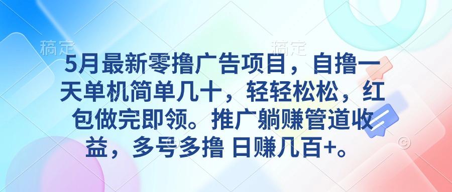 5月最新零撸广告项目，自撸一天单机几十，推广躺赚管道收益，日入几百+-网赚项目平台