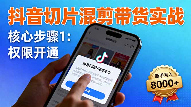 抖音切片混剪带货实战：权限开通、商品挂车、混剪手法，新手月入8000+-网赚项目平台