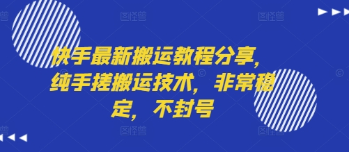快手最新搬运教程分享，纯手搓搬运技术，非常稳定，不封号-网赚项目平台