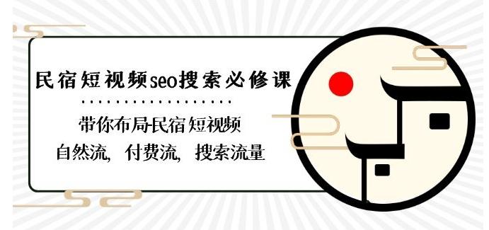 民宿-短视频seo搜索必修课：带你布局-民宿短视频自然流，付费流，搜索流量-网赚项目平台