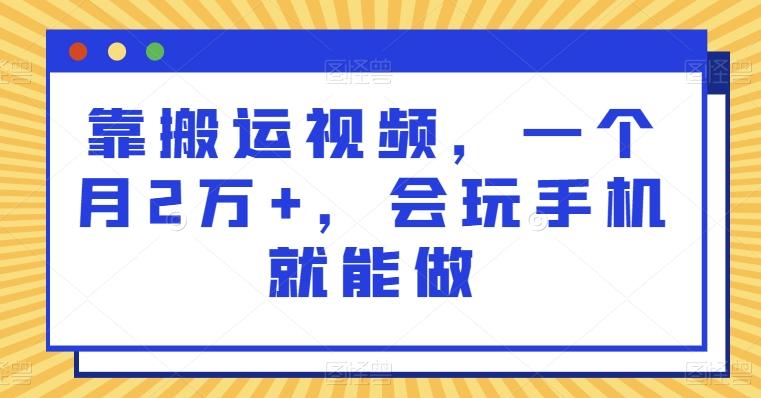 靠搬运视频，一个月2万+，会玩手机就能做-网赚项目平台