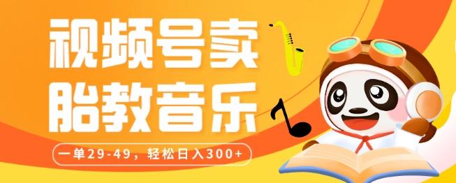 视频号卖胎教音乐，作品制作简单，一单29-49，轻松日入300-网赚项目平台