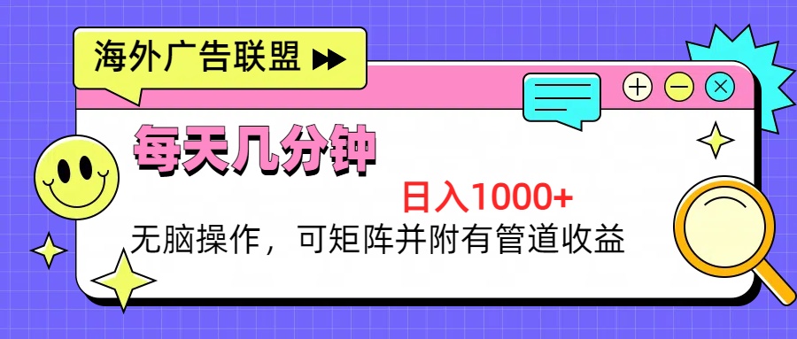 海外广告联盟，每天几分钟日入1000+无脑操作，可矩阵并附有管道收益-网赚项目平台