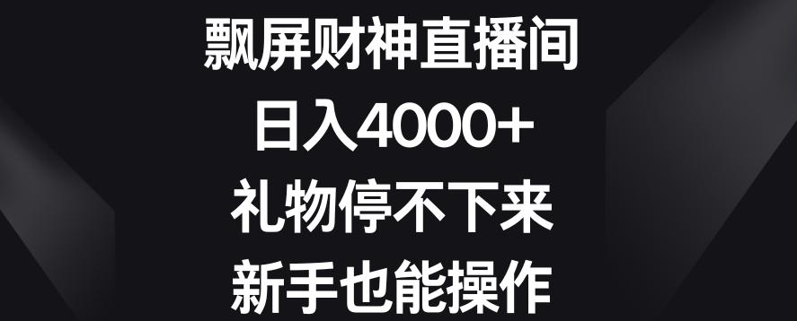 飘屏财神直播间，日入4000+，礼物停不下来，新手也能操作【揭秘】-网赚项目平台