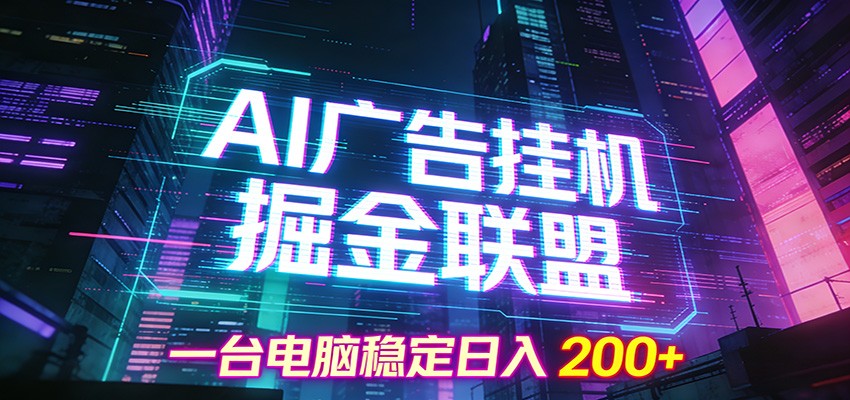 AI广告挂机掘金联盟项目，一台电脑稳定日入200+-网赚项目平台