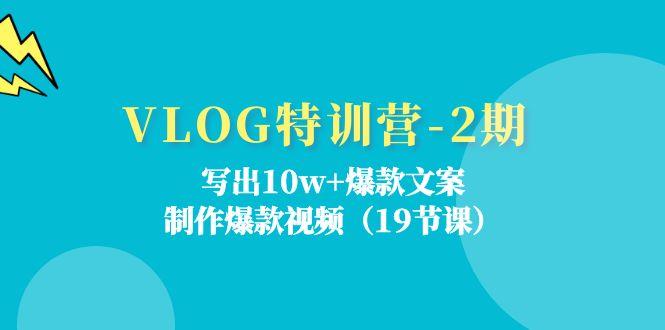 VLOG特训营-2期：写出10w+爆款文案，制作爆款视频(19节课-网赚项目平台