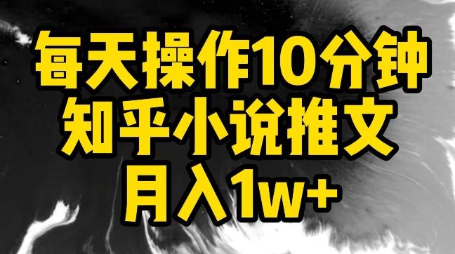 每天操作10分钟，知乎小说推文月入1w+【揭秘】-网赚项目平台