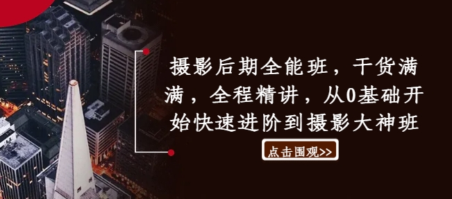 摄影后期全能班，干货满满，全程精讲，从0基础开始快速进阶到摄影大神班-网赚项目平台