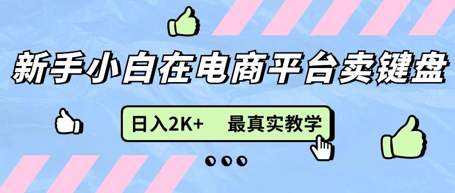 新手小白在电商平台卖键盘，日入2K+最真实教学-网赚项目平台