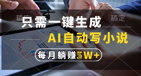 只需一键生成，AI全自动写小说，可一键生成120w字，每月躺着收益过1w+【揭秘】-网赚项目平台