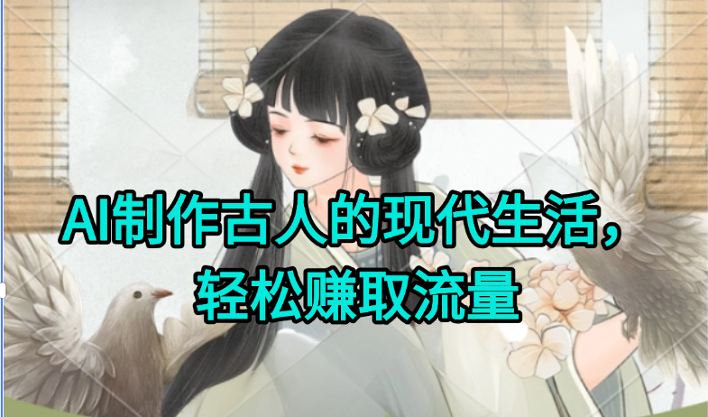 AI制作古人现代生活视频，搞笑好玩，轻松赚流量-网赚项目平台