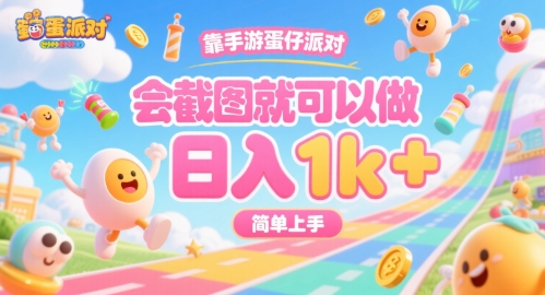 靠手游蛋仔派对，会截图就可以做，日入1k+，简单上手【揭秘】-网赚项目平台