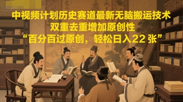 中视频计划历史赛道最新无脑搬运技术，双重去重增加原创性，百分百过原创，轻松日入2张-网赚项目平台