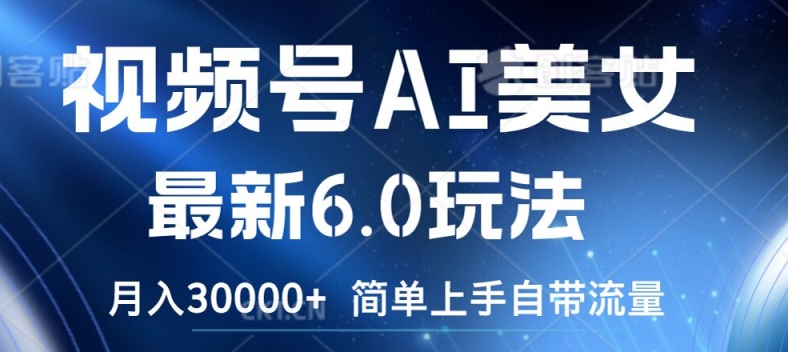 视频号AI美女最新6.0玩法，简单上手自带流量，月入3w【揭秘】-网赚项目平台