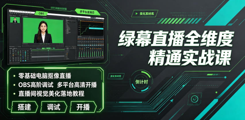 绿幕直播全维度精通实战课|零基础电脑抠像直播、OBS高阶调试、多平台高清开播、直播间视觉美化落地教程-网赚项目平台
