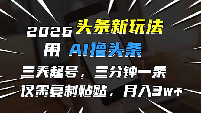 2026最新头条玩法,用AI撸头条,3天必起号,3分钟1条,只需要复制粘贴,简单月入3W+-网赚项目平台