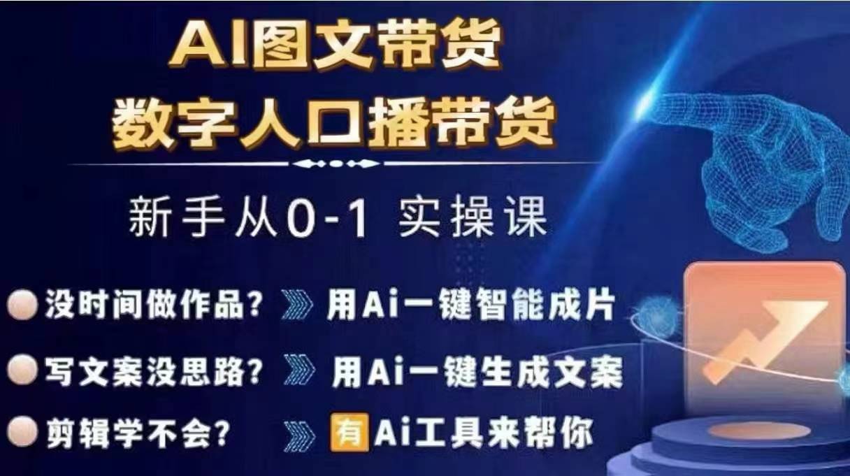 Ai图文带货+数字人口播带货，从0~1实操体系课-网赚项目平台