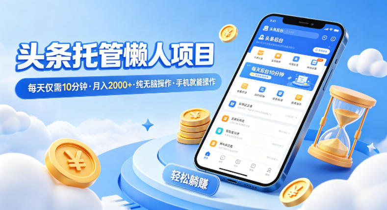 头条托管懒人项目，每天仅需10分钟，月入2000+，纯无脑操作，手机就能操作【揭秘】-网赚项目平台