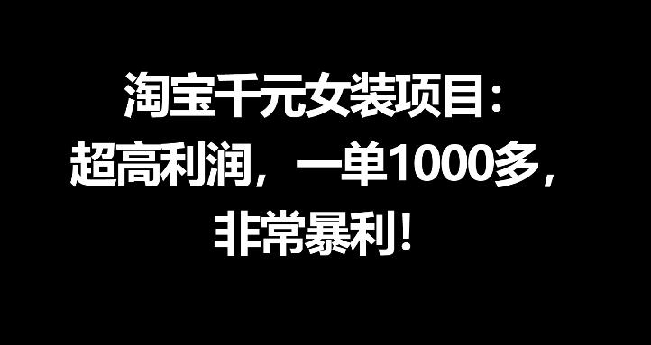 淘宝千元女装项目：超高利润，一单1000多，非常暴利-网赚项目平台