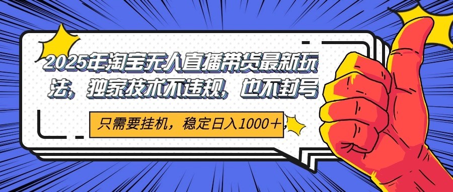 2025年淘宝无人直播带货 独家核心技术，不违规不封号，当天开播见收益1000+-网赚项目平台