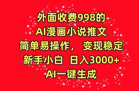外面收费998的AI漫画小说推文，简单易操作，变现稳定，新手小白日入3000+，AI一键生成【揭秘】-网赚项目平台