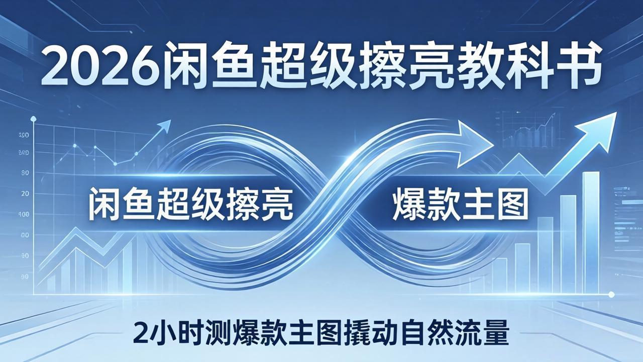 2026闲鱼超级擦亮教科书：底层逻辑出价×转化率，2小时测爆款主图撬动自然流量-网赚项目平台
