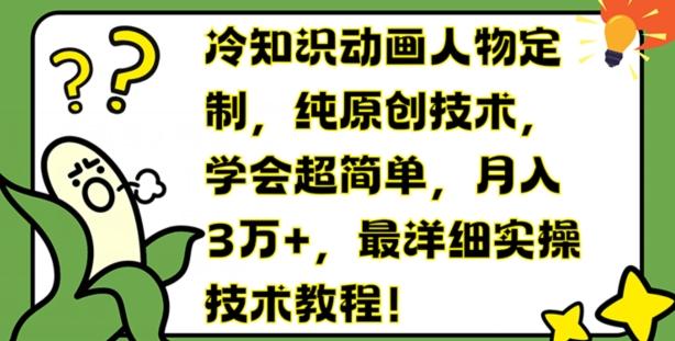 冷知识动画人物定制，纯原创技术，学会超简单，月入3万+，最详细实操技术教程【揭秘】-网赚项目平台