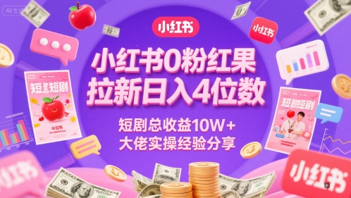 小红书0粉红果短剧拉新日入4位，数短剧总收益10W+大佬实操经验分享-网赚项目平台