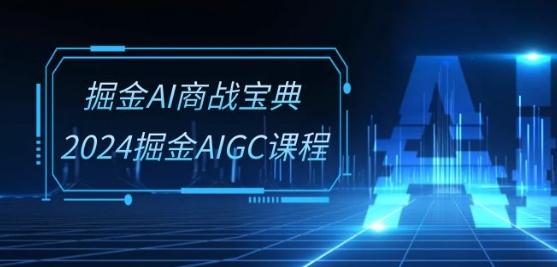 掘金AI商战宝典-系统班：2024掘金AIGC课程(30节视频课)-网赚项目平台