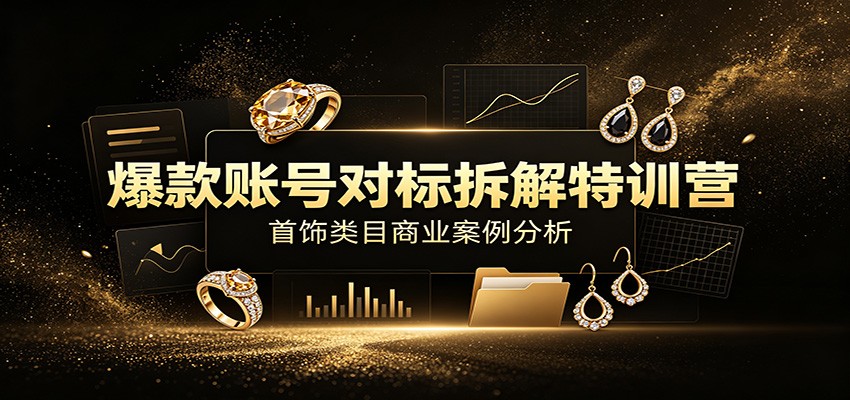 爆款账号对标拆解特训营：首饰类目商业案例分析，配套完整资料内容-网赚项目平台