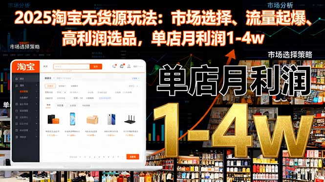 2025淘宝无货源玩法：市场选择、流量起爆、高利润选品，单店月利润1-4w-网赚项目平台