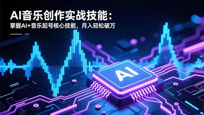AI音乐创作实战技能：掌握AI+音乐起号核心技能，月入轻松破万-网赚项目平台