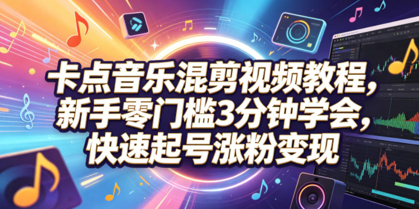 卡点音乐混剪视频教程，新手零门槛3分钟学会，快速起号涨粉变现-网赚项目平台
