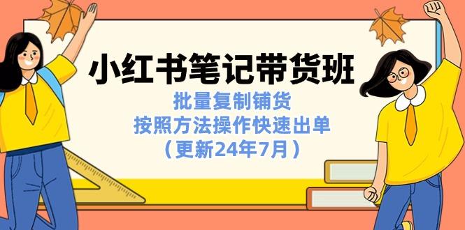 小红书笔记-带货班：批量复制铺货，按照方法操作快速出单(更新24年7月-网赚项目平台