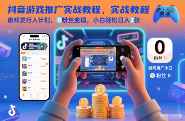 抖音游戏推广实战教程,游戏发行人计划,0粉丝变现,小白轻松日入3张-网赚项目平台