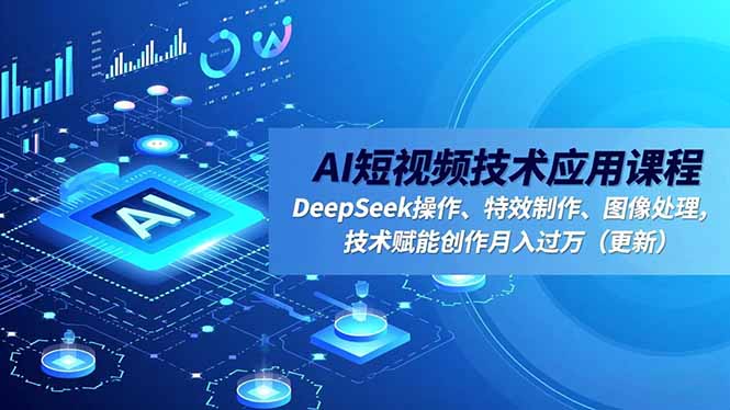 AI短视频技术应用课程,DeepSeek操作、特效制作、图像处理,技术赋能创作月入过万(更新-网赚项目平台