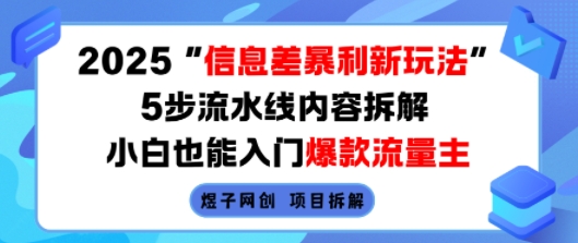 2025信息差暴利新玩法，5步流水线内容拆解，小白也能入门爆款流量主-网赚项目平台