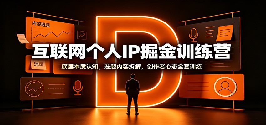 互联网个人IP掘金训练营：底层本质认知，选题内容拆解，创作者心态全套训练-网赚项目平台