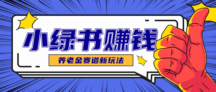 小绿书养老金赛道赚钱思路，利用业余时间轻松操作月入千元的副业项目-网赚项目平台