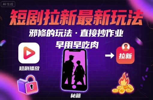 解锁短剧拉新最新玩法，邪修的玩法，直接抄作业，早用早吃肉-网赚项目平台