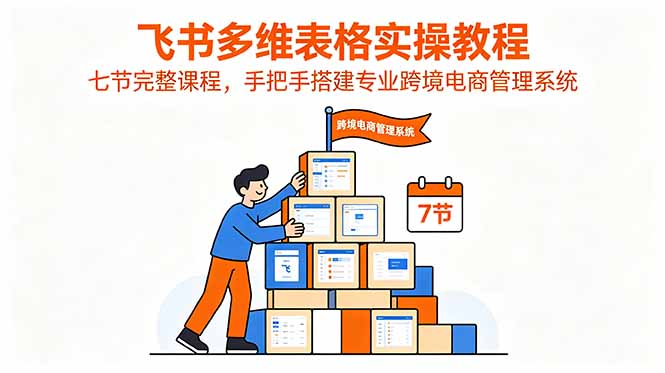 飞书多维表格实操教程，七节完整课程，手把手搭建专业跨境电商管理系统-网赚项目平台