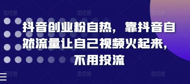 抖音创业粉自热，靠抖音自然流量让自己视频火起来，不用投流-网赚项目平台