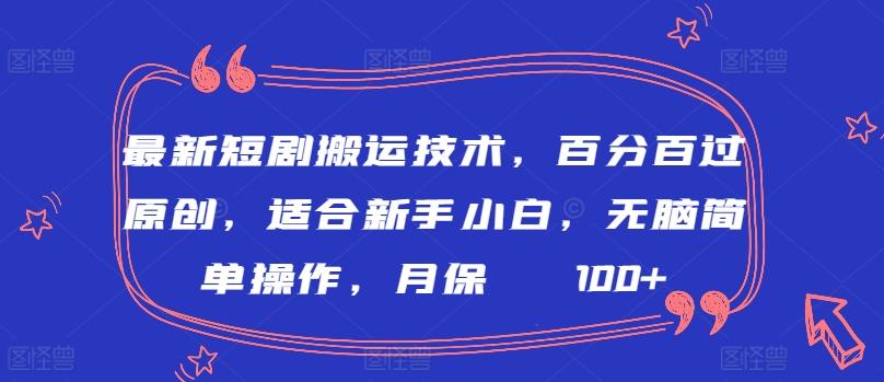 最新短剧搬运技术，百分百过原创，适合新手小白，无脑简单操作，月保底2000+【揭秘】-网赚项目平台