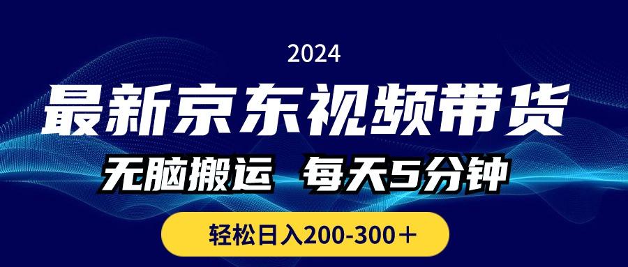 最新京东视频带货，无脑搬运，每天5分钟 ， 轻松日入200-300＋-网赚项目平台