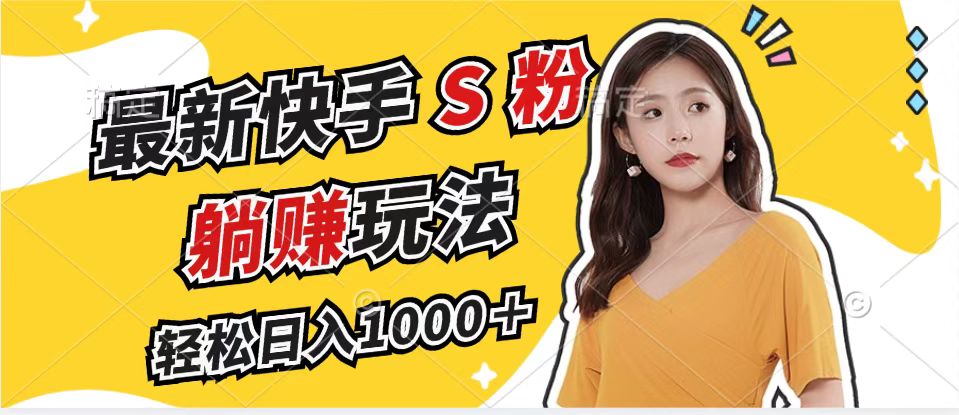 最新快手S粉赛道，简单无脑拉爆流量躺赚玩法，轻松日入1000＋-网赚项目平台