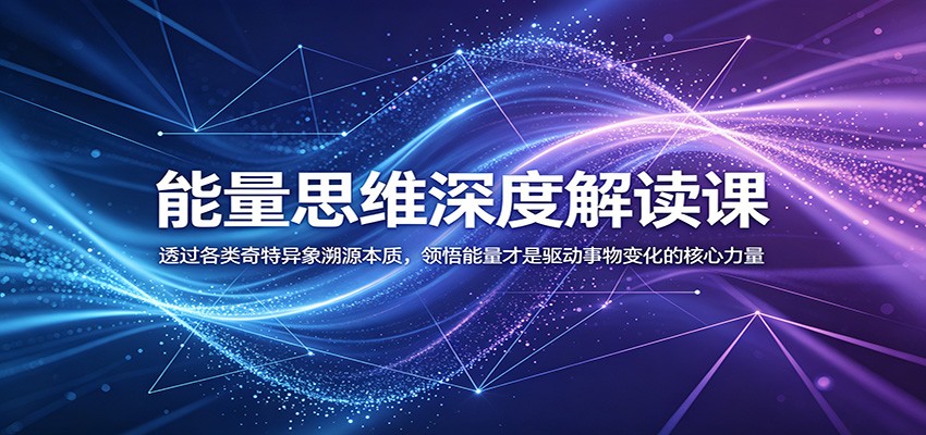能量思维深度解读课：透过各类奇特异象溯源本质，领悟能量才是驱动事物变化的核心力量-网赚项目平台