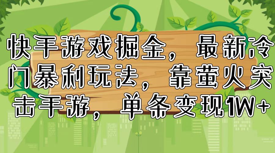 快手游戏掘金，最新冷门暴利玩法，靠萤火突击手游，单条变现1W+-网赚项目平台